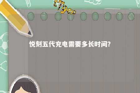 悦刻五代充电需要多长时间	？ 